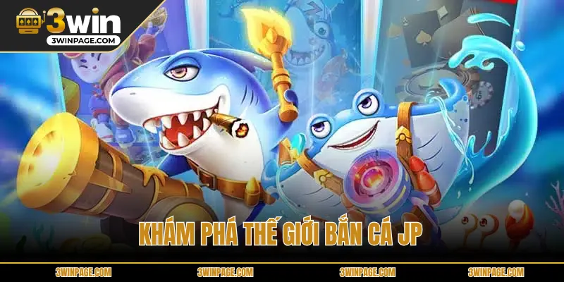 Khám phá thế giới bắn cá JP